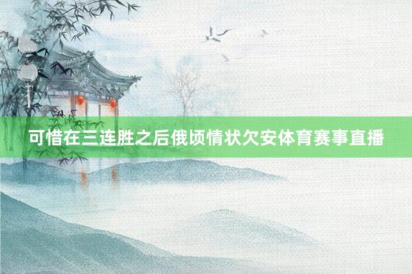 可惜在三连胜之后俄顷情状欠安体育赛事直播