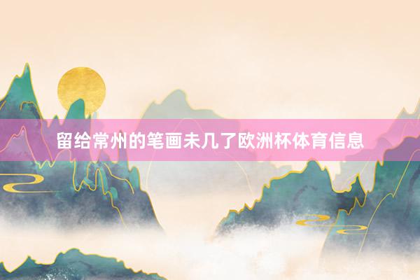 留给常州的笔画未几了欧洲杯体育信息