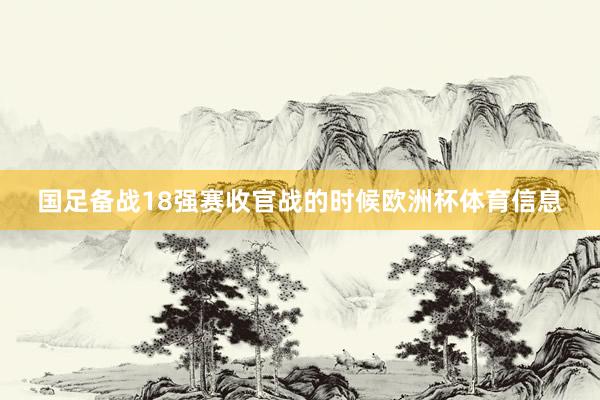 国足备战18强赛收官战的时候欧洲杯体育信息