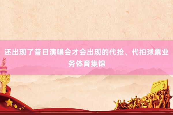还出现了昔日演唱会才会出现的代抢、代拍球票业务体育集锦