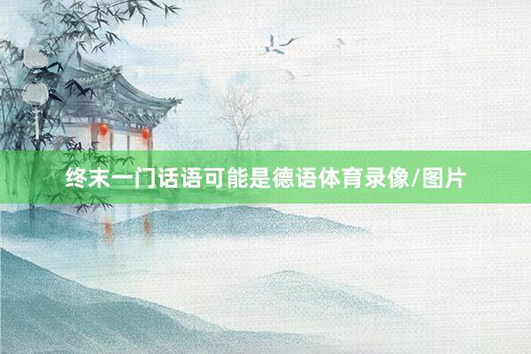 终末一门话语可能是德语体育录像/图片