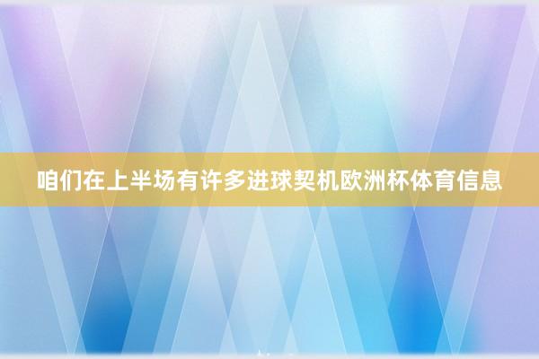 咱们在上半场有许多进球契机欧洲杯体育信息