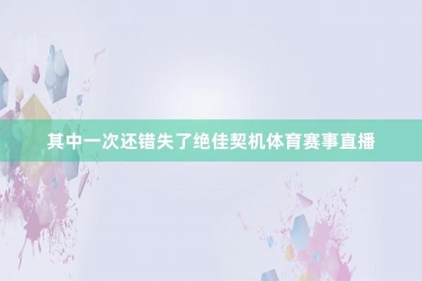 其中一次还错失了绝佳契机体育赛事直播