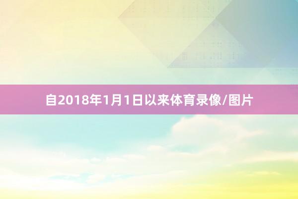 自2018年1月1日以来体育录像/图片