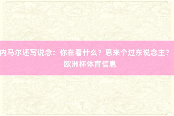 内马尔还写说念：你在看什么？思来个过东说念主？    欧洲杯体育信息