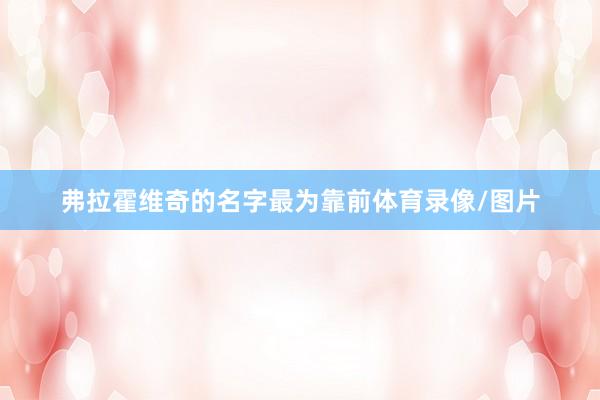 弗拉霍维奇的名字最为靠前体育录像/图片