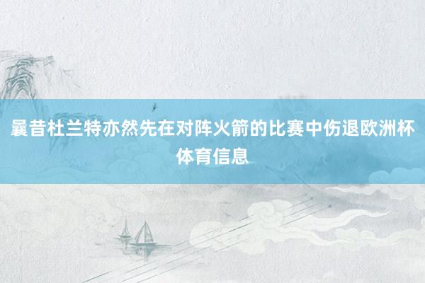 曩昔杜兰特亦然先在对阵火箭的比赛中伤退欧洲杯体育信息