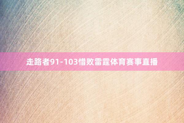 走路者91-103惜败雷霆体育赛事直播