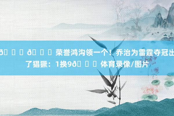 😍💍荣誉鸿沟领一个！乔治为雷霆夺冠出了猖獗：1换9😂体育录像/图片