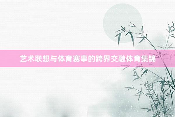 艺术联想与体育赛事的跨界交融体育集锦