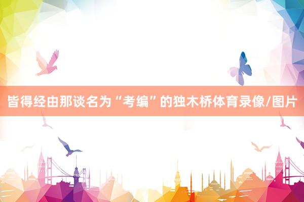 皆得经由那谈名为“考编”的独木桥体育录像/图片