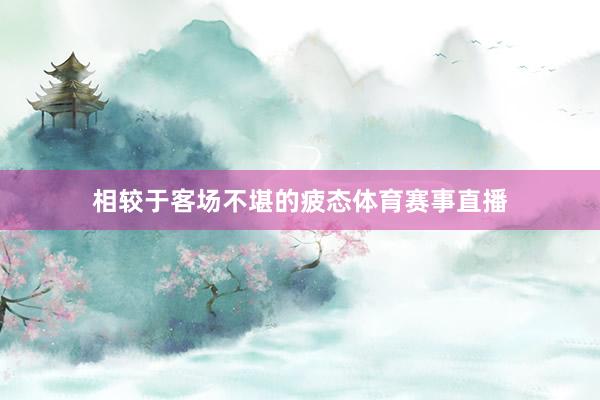 相较于客场不堪的疲态体育赛事直播