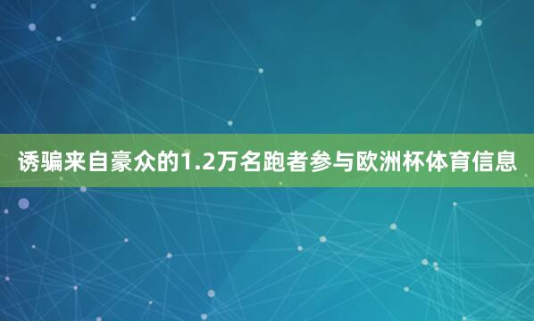 诱骗来自豪众的1.2万名跑者参与欧洲杯体育信息