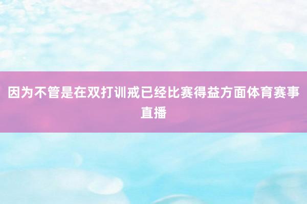 因为不管是在双打训戒已经比赛得益方面体育赛事直播