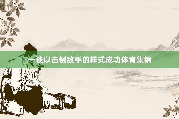 一谈以击倒敌手的样式成功体育集锦