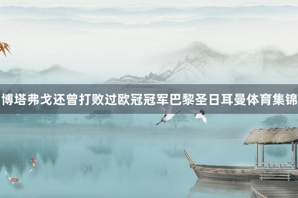 博塔弗戈还曾打败过欧冠冠军巴黎圣日耳曼体育集锦