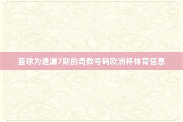 蓝球为遗漏7期的奇数号码欧洲杯体育信息