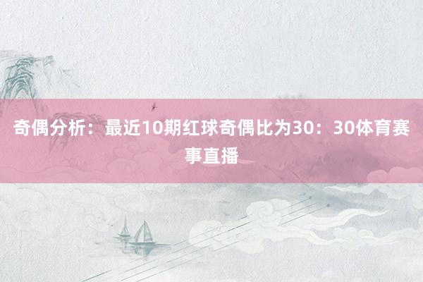 奇偶分析:最近10期红球奇偶比为30:30体育赛事直播