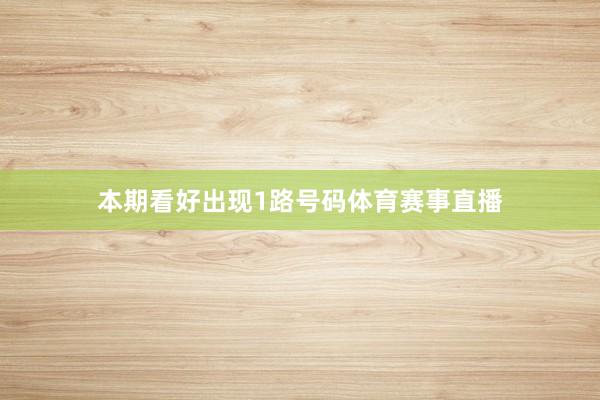 本期看好出现1路号码体育赛事直播