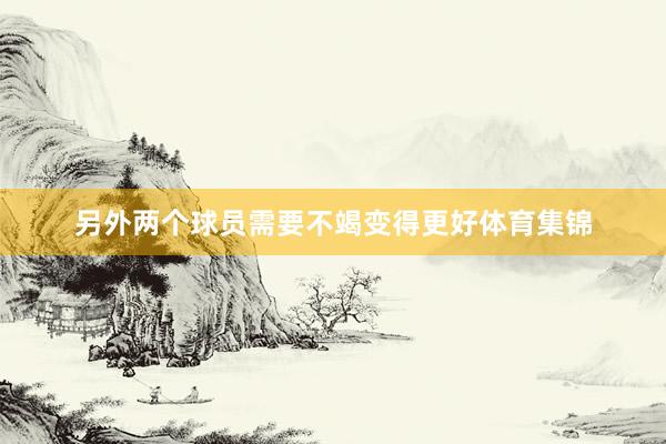 另外两个球员需要不竭变得更好体育集锦