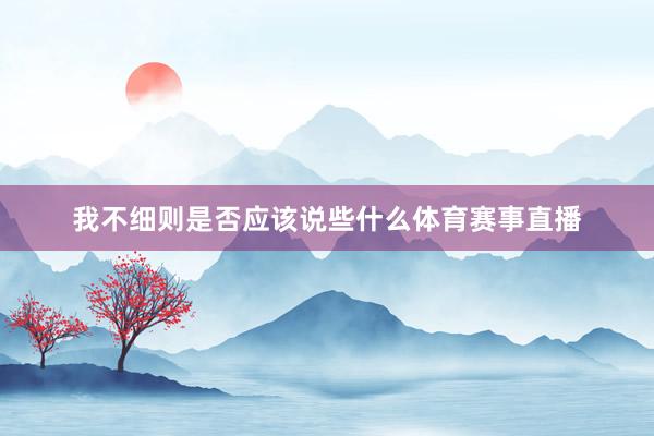 我不细则是否应该说些什么体育赛事直播