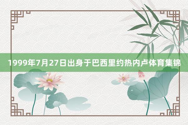1999年7月27日出身于巴西里约热内卢体育集锦