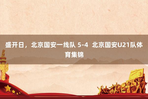 盛开日，北京国安一线队 5-4  北京国安U21队体育集锦