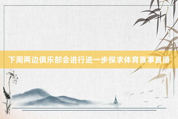下周两边俱乐部会进行进一步探求体育赛事直播