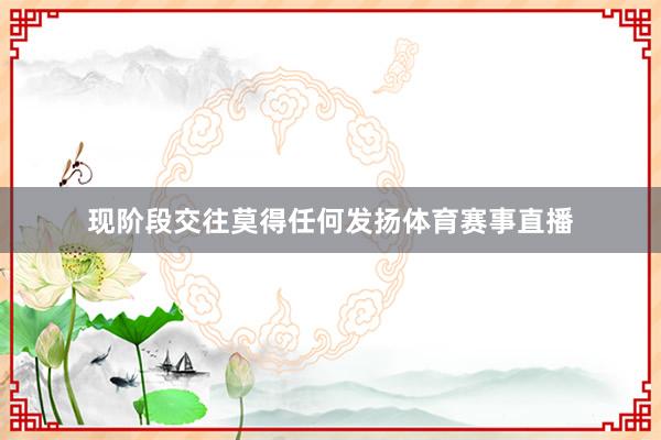 现阶段交往莫得任何发扬体育赛事直播
