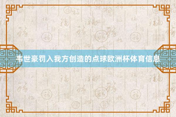 韦世豪罚入我方创造的点球欧洲杯体育信息