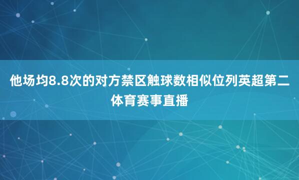 他场均8.8次的对方禁区触球数相似位列英超第二体育赛事直播