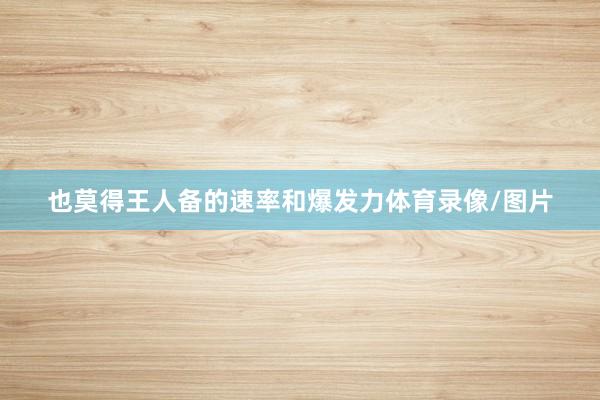 也莫得王人备的速率和爆发力体育录像/图片