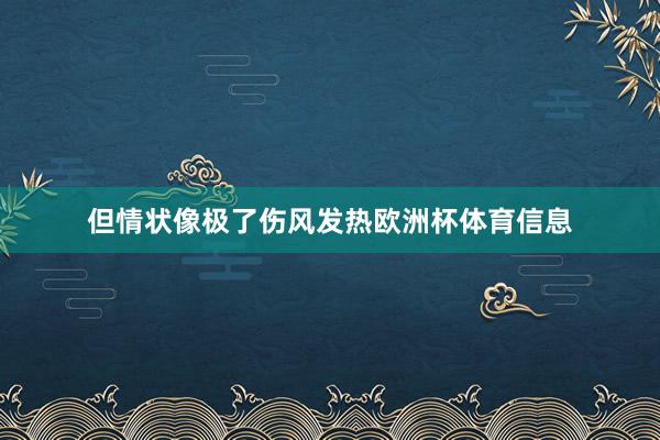 但情状像极了伤风发热欧洲杯体育信息