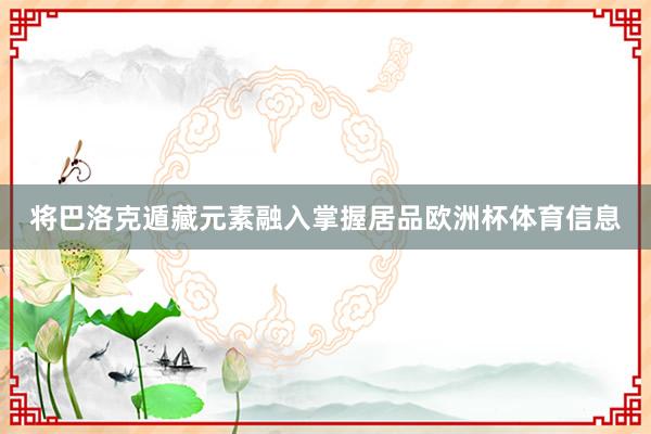 将巴洛克遁藏元素融入掌握居品欧洲杯体育信息
