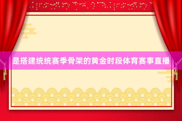是搭建统统赛季骨架的黄金时段体育赛事直播