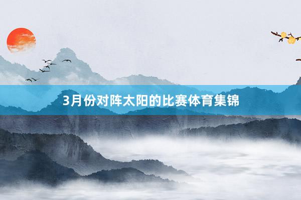 3月份对阵太阳的比赛体育集锦