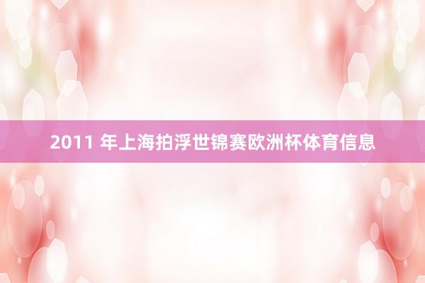 2011 年上海拍浮世锦赛欧洲杯体育信息