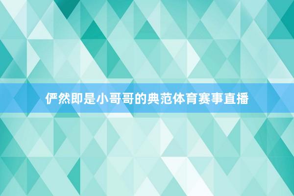 俨然即是小哥哥的典范体育赛事直播