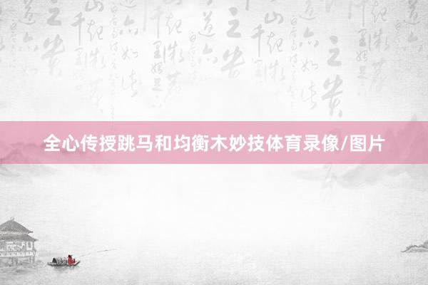 全心传授跳马和均衡木妙技体育录像/图片