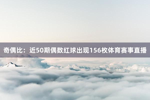 奇偶比：近50期偶数红球出现156枚体育赛事直播