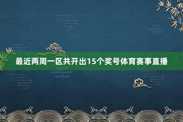 最近两周一区共开出15个奖号体育赛事直播