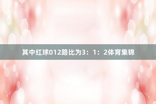 其中红球012路比为3:1:2体育集锦