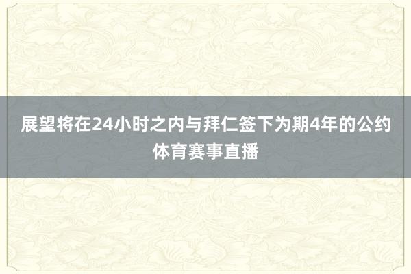 展望将在24小时之内与拜仁签下为期4年的公约体育赛事直播