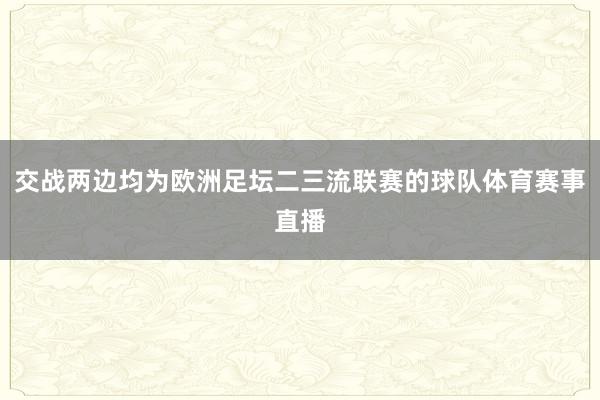 交战两边均为欧洲足坛二三流联赛的球队体育赛事直播
