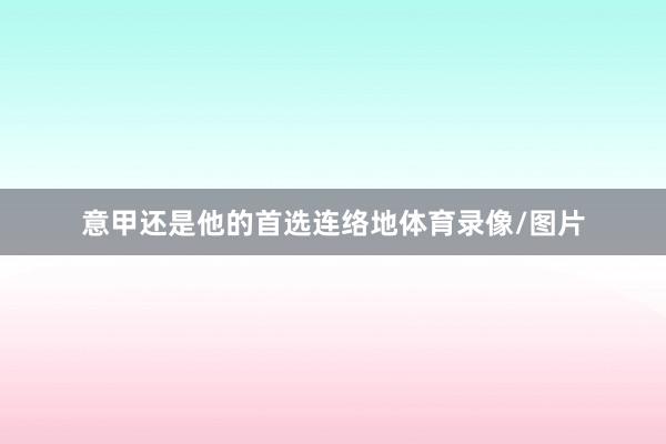意甲还是他的首选连络地体育录像/图片