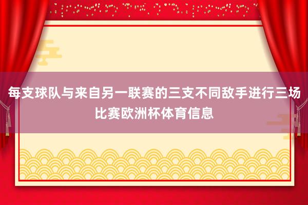 每支球队与来自另一联赛的三支不同敌手进行三场比赛欧洲杯体育信息