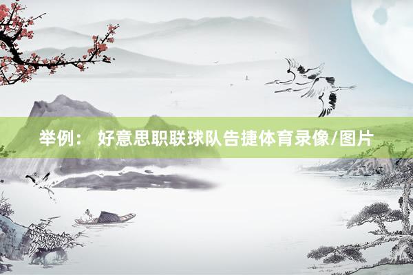 举例： 好意思职联球队告捷体育录像/图片