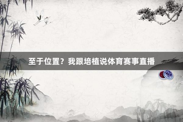 至于位置?我跟培植说体育赛事直播