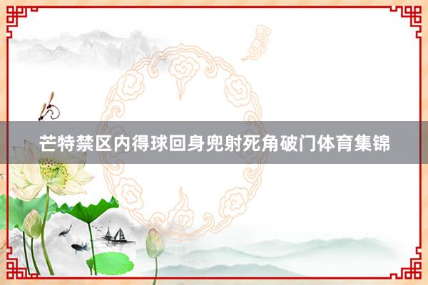 芒特禁区内得球回身兜射死角破门体育集锦