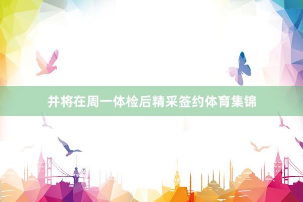 并将在周一体检后精采签约体育集锦